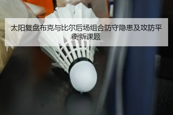 太阳复盘布克与比尔后场组合防守隐患及攻防平衡新课题